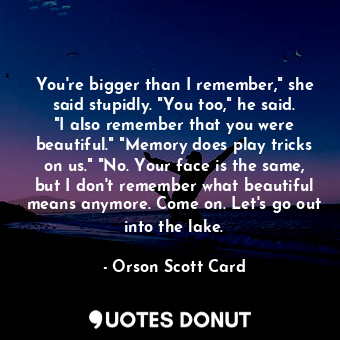  You're bigger than I remember," she said stupidly. "You too," he said. "I also r... - Orson Scott Card - Quotes Donut