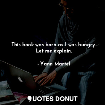  This book was born as I was hungry. Let me explain.... - Yann Martel - Quotes Donut