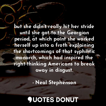  but she didn't really hit her stride until she got to the Georgian period, at wh... - Neal Stephenson - Quotes Donut