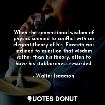  When the conventional wisdom of physics seemed to conflict with an elegant theor... - Walter Isaacson - Quotes Donut