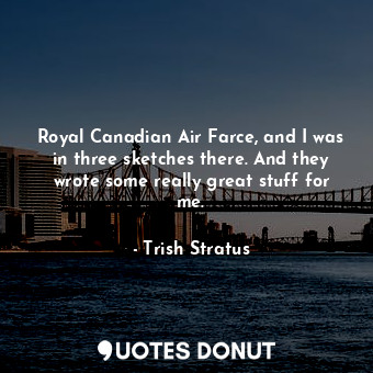 Royal Canadian Air Farce, and I was in three sketches there. And they wrote some really great stuff for me.