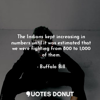  The Indians kept increasing in numbers until it was estimated that we were fight... - Buffalo Bill - Quotes Donut
