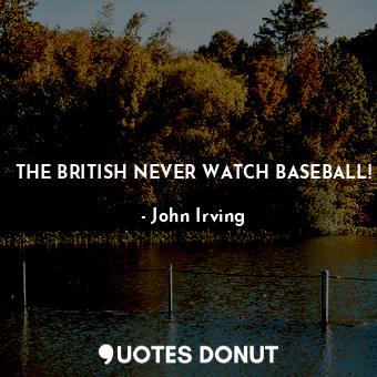  THE BRITISH NEVER WATCH BASEBALL!... - John Irving - Quotes Donut