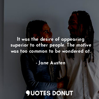  It was the desire of appearing superior to other people. The motive was too comm... - Jane Austen - Quotes Donut