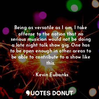  Being as versatile as I am, I take offense to the notion that no serious musicia... - Kevin Eubanks - Quotes Donut