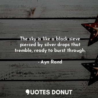  The sky is like a black sieve pierced by silver drops that tremble, ready to bur... - Ayn Rand - Quotes Donut