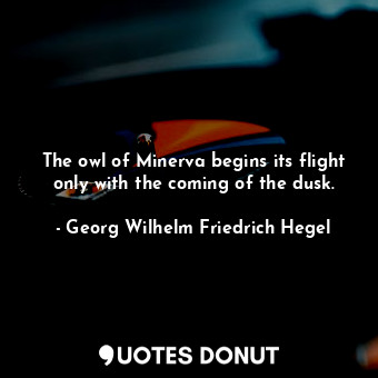  The owl of Minerva begins its flight only with the coming of the dusk.... - Georg Wilhelm Friedrich Hegel - Quotes Donut