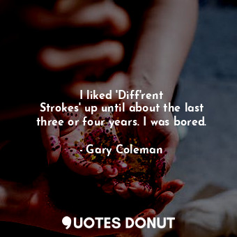  I liked &#39;Diff&#39;rent Strokes&#39; up until about the last three or four ye... - Gary Coleman - Quotes Donut