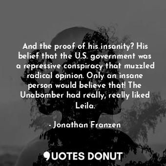  And the proof of his insanity? His belief that the U.S. government was a repress... - Jonathan Franzen - Quotes Donut