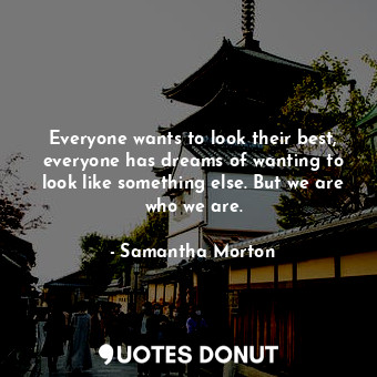  Everyone wants to look their best, everyone has dreams of wanting to look like s... - Samantha Morton - Quotes Donut