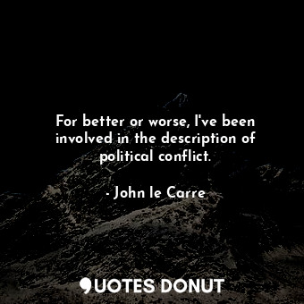  For better or worse, I&#39;ve been involved in the description of political conf... - John le Carre - Quotes Donut