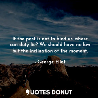  If the past is not to bind us, where can duty lie? We should have no law but the... - George Eliot - Quotes Donut