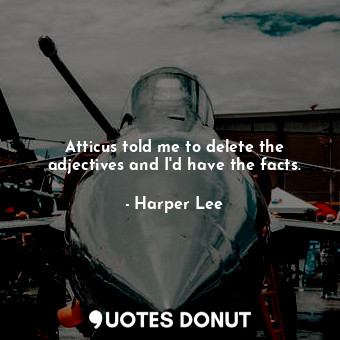  Atticus told me to delete the adjectives and I'd have the facts.... - Harper Lee - Quotes Donut