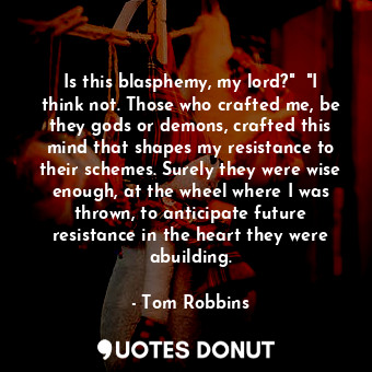  Is this blasphemy, my lord?"  "I think not. Those who crafted me, be they gods o... - Tom Robbins - Quotes Donut