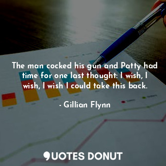  The man cocked his gun and Patty had time for one last thought: I wish, I wish, ... - Gillian Flynn - Quotes Donut