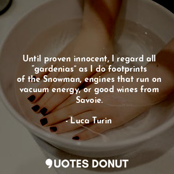  Until proven innocent, I regard all “gardenias” as I do footprints of the Snowma... - Luca Turin - Quotes Donut