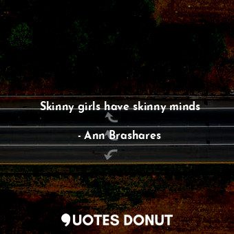 Skinny girls have skinny minds