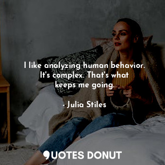  I like analyzing human behavior. It&#39;s complex. That&#39;s what keeps me goin... - Julia Stiles - Quotes Donut