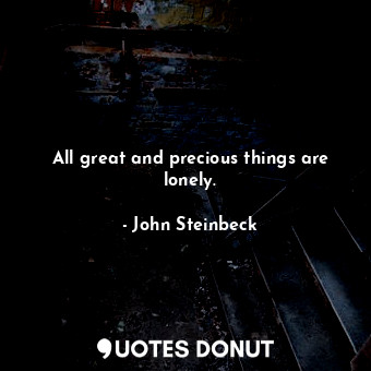 All great and precious things are lonely.