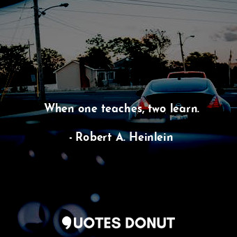  When one teaches, two learn.... - Robert A. Heinlein - Quotes Donut