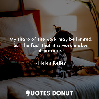  My share of the work may be limited, but the fact that it is work makes it preci... - Helen Keller - Quotes Donut