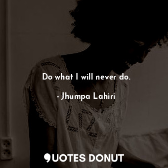  Do what I will never do.... - Jhumpa Lahiri - Quotes Donut