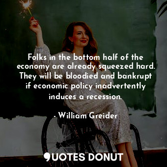  Folks in the bottom half of the economy are already squeezed hard. They will be ... - William Greider - Quotes Donut