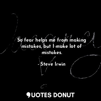  So fear helps me from making mistakes, but I make lot of mistakes.... - Steve Irwin - Quotes Donut