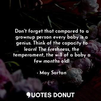  Don&#39;t forget that compared to a grownup person every baby is a genius. Think... - May Sarton - Quotes Donut