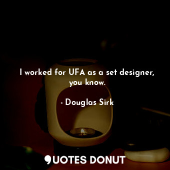  I worked for UFA as a set designer, you know.... - Douglas Sirk - Quotes Donut