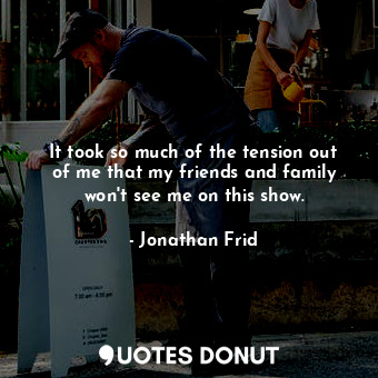  It took so much of the tension out of me that my friends and family won&#39;t se... - Jonathan Frid - Quotes Donut