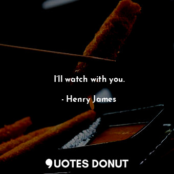 I’ll watch with you.... - Henry James - Quotes Donut