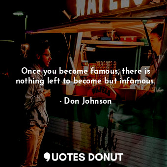  Once you become famous, there is nothing left to become but infamous.... - Don Johnson - Quotes Donut