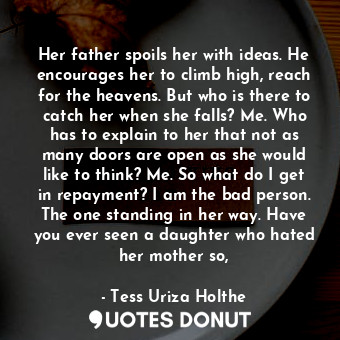  Her father spoils her with ideas. He encourages her to climb high, reach for the... - Tess Uriza Holthe - Quotes Donut