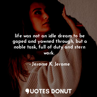 life was not an idle dream to be gaped and yawned through, but a noble task, full of duty and stern work. 