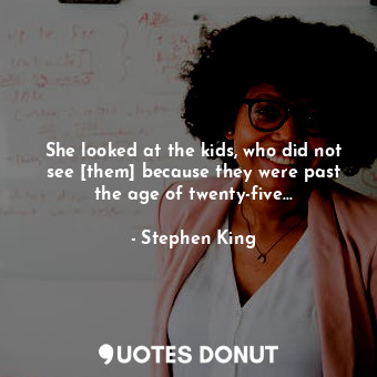 She looked at the kids, who did not see [them] because they were past the age of... - Stephen King - Quotes Donut
