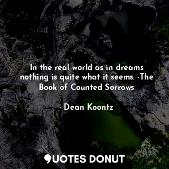  In the real world as in dreams nothing is quite what it seems. -The Book of Coun... - Dean Koontz - Quotes Donut