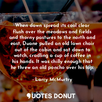  When dawn spread its cool clear flush over the meadows and fields and thorny pas... - Larry McMurtry - Quotes Donut