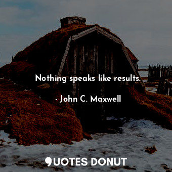 Nothing speaks like results.