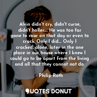  Alvin didn't cry, didn't curse, didn't holler.... He was too far gone to roar on... - Philip Roth - Quotes Donut