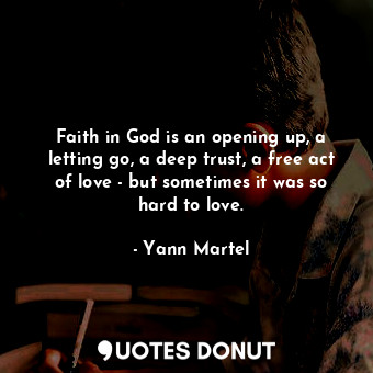  Faith in God is an opening up, a letting go, a deep trust, a free act of love - ... - Yann Martel - Quotes Donut