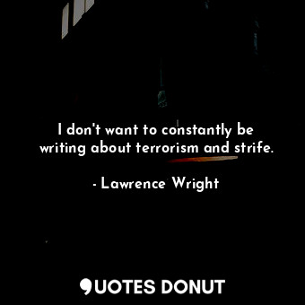 I don&#39;t want to constantly be writing about terrorism and strife.