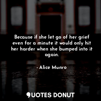  Because if she let go of her grief even for a minute it would only hit her harde... - Alice Munro - Quotes Donut