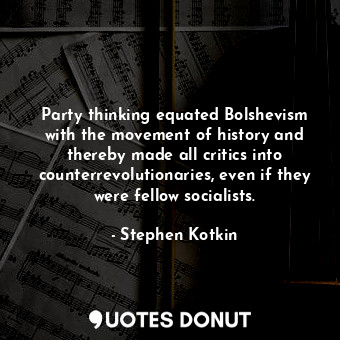  Party thinking equated Bolshevism with the movement of history and thereby made ... - Stephen Kotkin - Quotes Donut