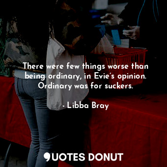  There were few things worse than being ordinary, in Evie’s opinion. Ordinary was... - Libba Bray - Quotes Donut