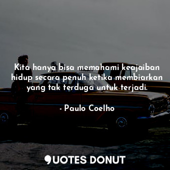  Kita hanya bisa memahami keajaiban hidup secara penuh ketika membiarkan yang tak... - Paulo Coelho - Quotes Donut