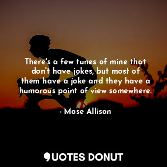  There&#39;s a few tunes of mine that don&#39;t have jokes, but most of them have... - Mose Allison - Quotes Donut