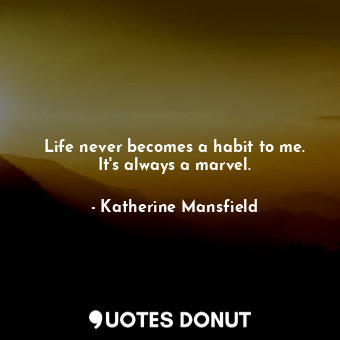  Life never becomes a habit to me. It&#39;s always a marvel.... - Katherine Mansfield - Quotes Donut