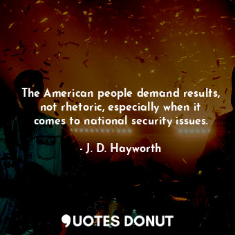  The American people demand results, not rhetoric, especially when it comes to na... - J. D. Hayworth - Quotes Donut