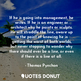  If he is going into management, he writes. If he is an engineer or architect why... - Thomas Pynchon - Quotes Donut